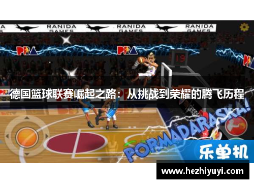 德国篮球联赛崛起之路:从挑战到荣耀的腾飞历程