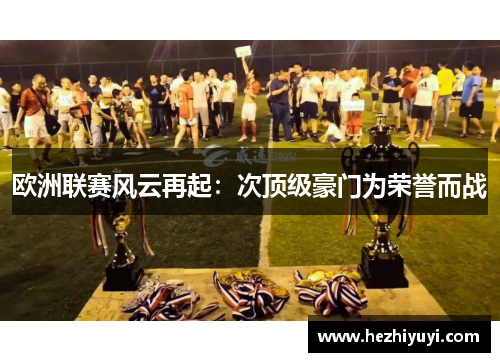 欧洲联赛风云再起:次顶级豪门为荣誉而战