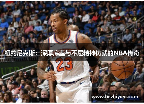纽约尼克斯:深厚底蕴与不屈精神铸就的NBA传奇