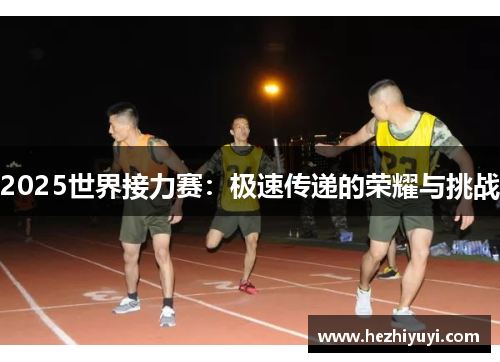 2025世界接力赛:极速传递的荣耀与挑战