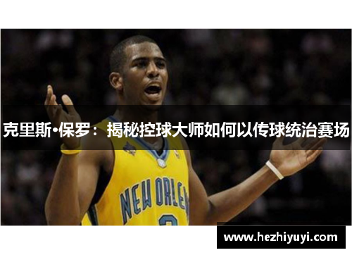 克里斯·保罗:揭秘控球大师如何以传球统治赛场