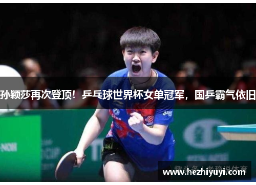 孙颖莎再次登顶!乒乓球世界杯女单冠军,国乒霸气依旧