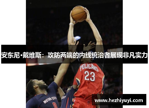 安东尼·戴维斯:攻防两端的内线统治者展现非凡实力