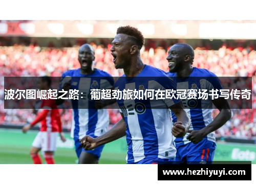 波尔图崛起之路:葡超劲旅如何在欧冠赛场书写传奇