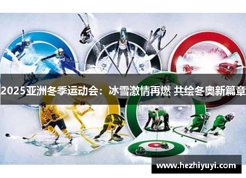2025亚洲冬季运动会:冰雪激情再燃 共绘冬奥新篇章
