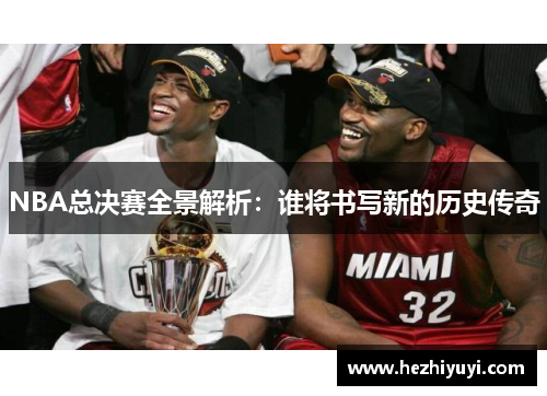 NBA总决赛全景解析:谁将书写新的历史传奇