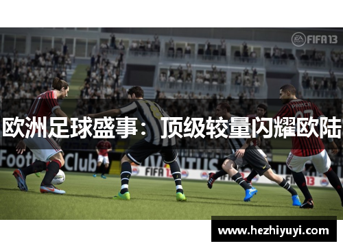 欧洲足球盛事:顶级较量闪耀欧陆