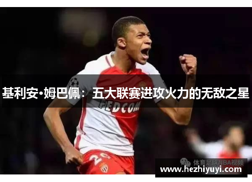 基利安·姆巴佩:五大联赛进攻火力的无敌之星