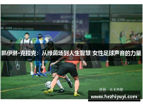 凯伊琳·克拉克:从绿茵场到人生智慧 女性足球声音的力量