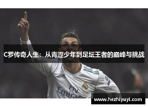 C罗传奇人生:从青涩少年到足坛王者的巅峰与挑战
