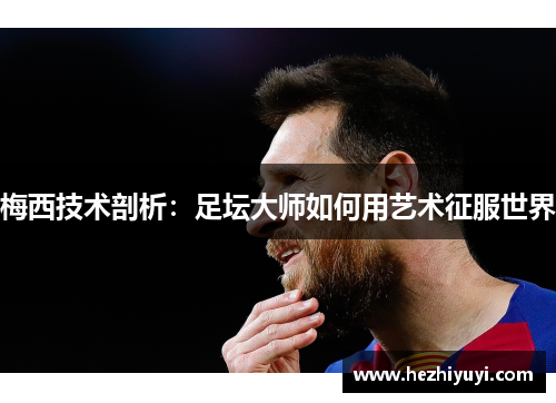 梅西技术剖析:足坛大师如何用艺术征服世界