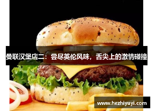 曼联汉堡店二:尝尽英伦风味,舌尖上的激情碰撞