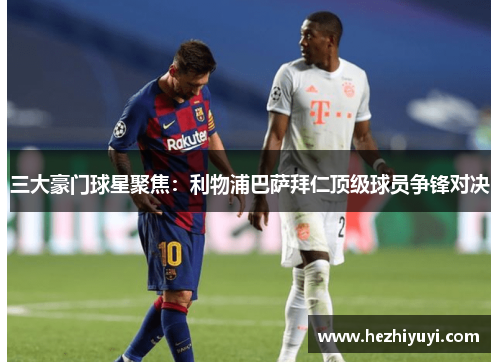 三大豪门球星聚焦:利物浦巴萨拜仁顶级球员争锋对决